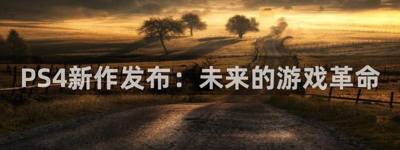 蓝冠娱乐登录：PS4新作发布：未来的游戏革命
