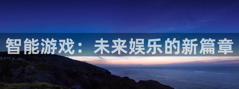 蓝冠娱乐注册登录：智能游戏：未来娱乐的新篇章