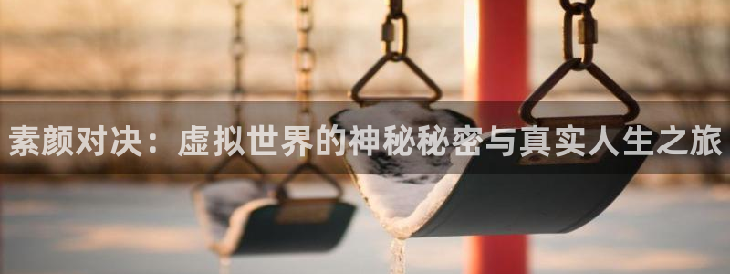 蓝冠娱乐网址注册：素颜对决：虚拟世界的神秘秘密与真实人生之旅