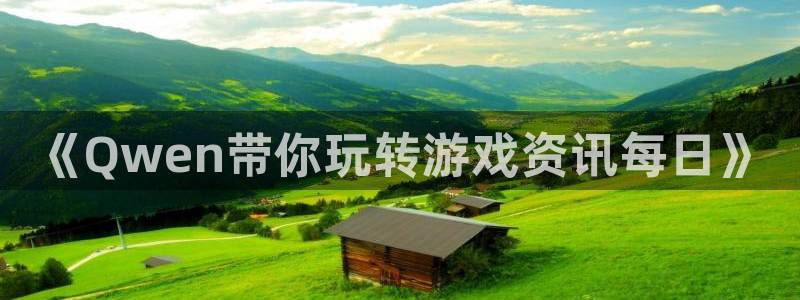 蓝冠娱乐代理登陆：《Qwen带你玩转游戏资讯每日》