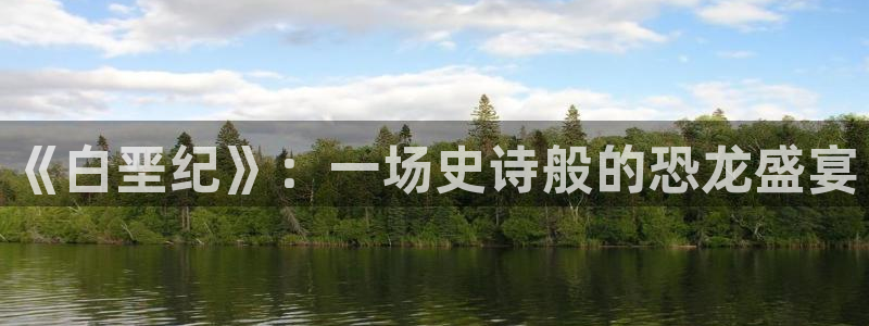 蓝冠娱乐平台官网客服电话：《白垩纪》：一场史诗般的恐龙盛宴