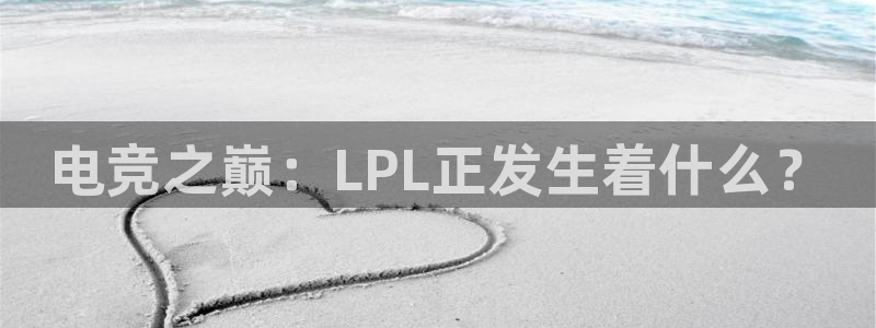 蓝冠娱乐平台登录：电竞之巅：LPL正发生着什么？