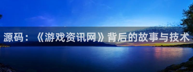 蓝冠娱乐平台登陆：源码：《游戏资讯网》背后的故事与技术