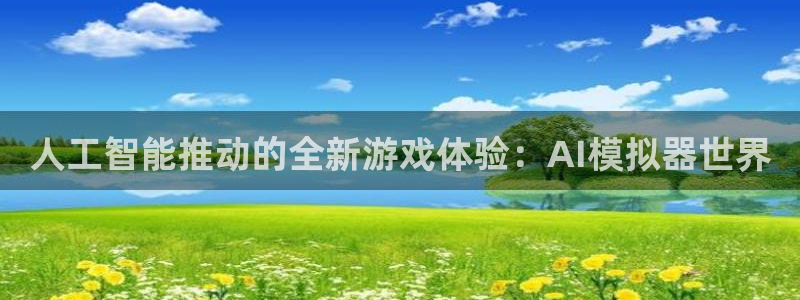蓝冠娱乐平台登录入口：人工智能推动的全新游戏体验：AI模拟器