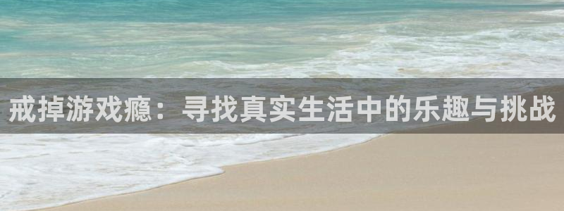 蓝冠娱乐集团：戒掉游戏瘾：寻找真实生活中的乐趣与挑战