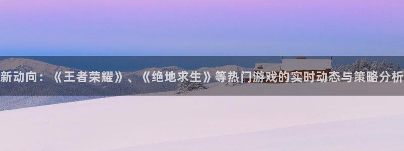 蓝冠娱乐平台官网客服电话：新动向：《王者荣耀》、《绝地求生》