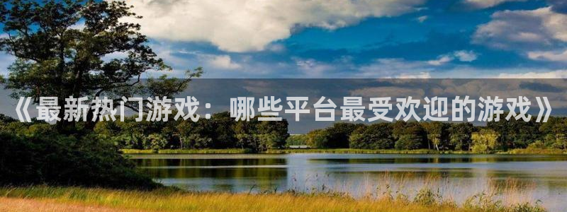 蓝冠娱乐测速登陆：《最新热门游戏：哪些平台最受欢迎的游戏》
